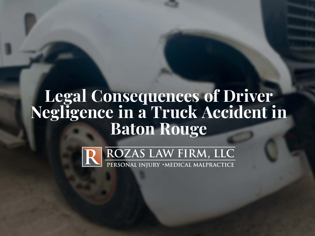 Legal Consequences of Driver Negligence in a Truck Accident in Baton Rouge